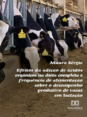 cover image of Efeitos da adição de ácidos orgânicos na dieta completa e frequência de alimentação sobre o desempenho produtivo de vacas em lactação